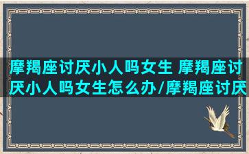 摩羯座讨厌小人吗女生 摩羯座讨厌小人吗女生怎么办/摩羯座讨厌小人吗女生 摩羯座讨厌小人吗女生怎么办-我的网站